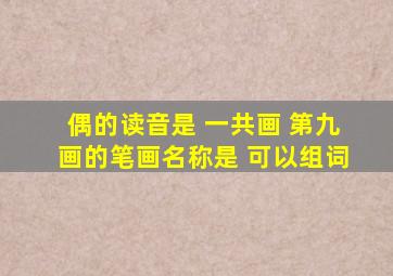 偶的读音是 一共画 第九画的笔画名称是 可以组词